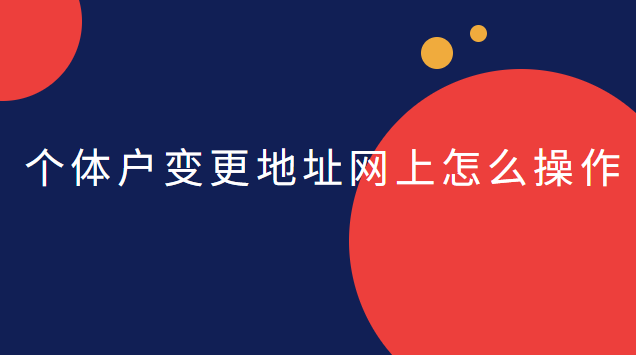 个体户变更地址网上怎么操作