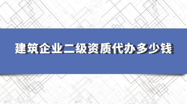 建筑企业二级资质代办多少钱