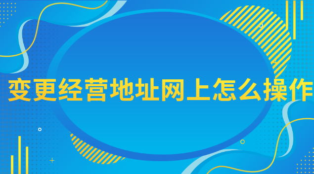 变更经营地址网上怎么操作