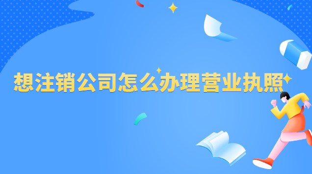 想注销公司怎么办理营业执照