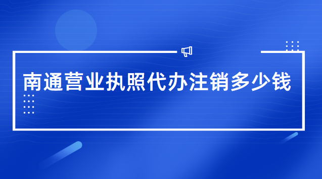 南通营业执照代办注销多少钱