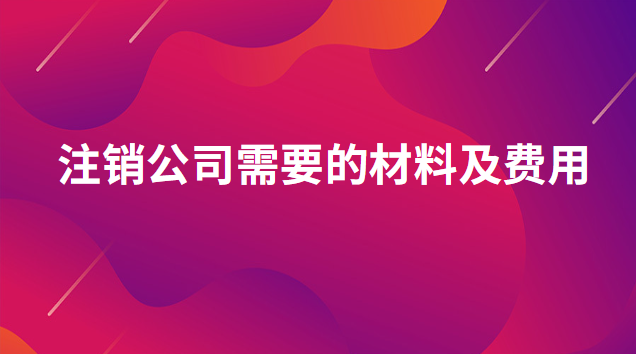 注销公司需要的材料及费用