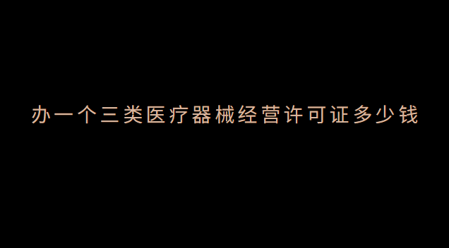 办一个三类医疗器械经营许可证多少钱