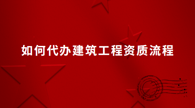 如何代办建筑工程资质流程