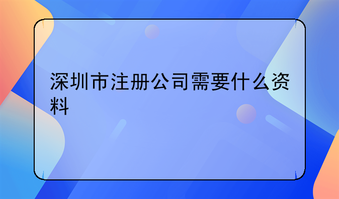 深圳市注册公司需要什么资料