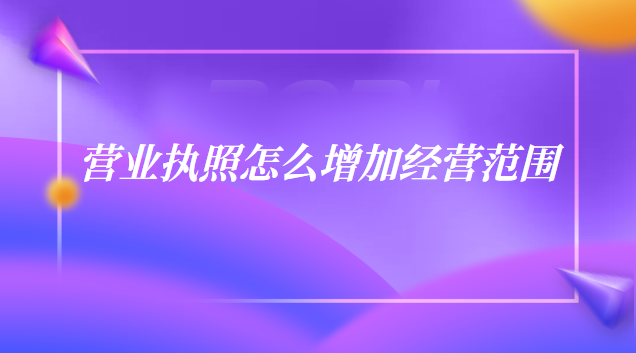 营业执照怎么增加经营范围