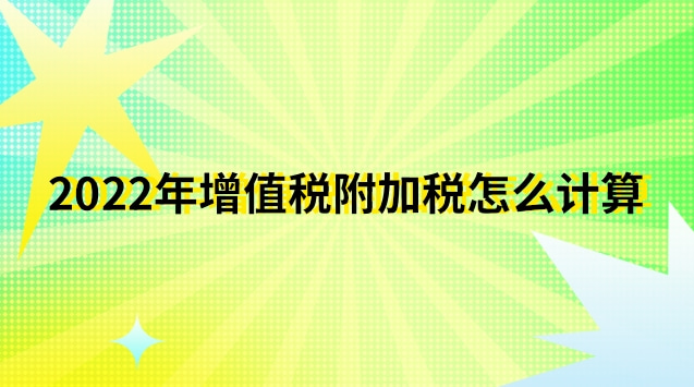 2022年增值税附加税怎么计算