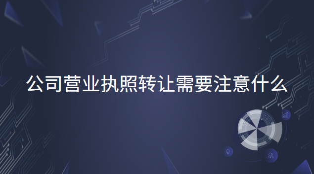 公司营业执照转让需要注意什么