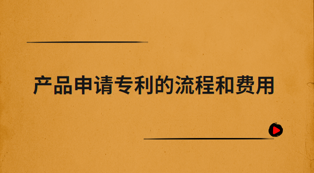 产品申请专利的流程和费用