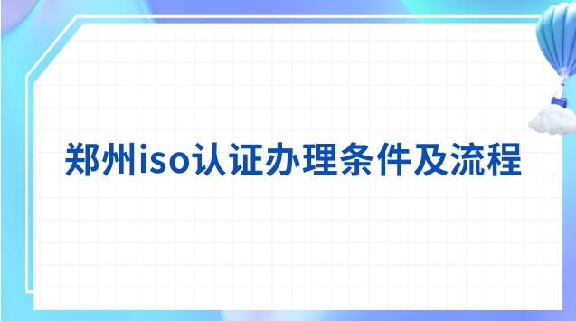 郑州iso认证办理条件及流程