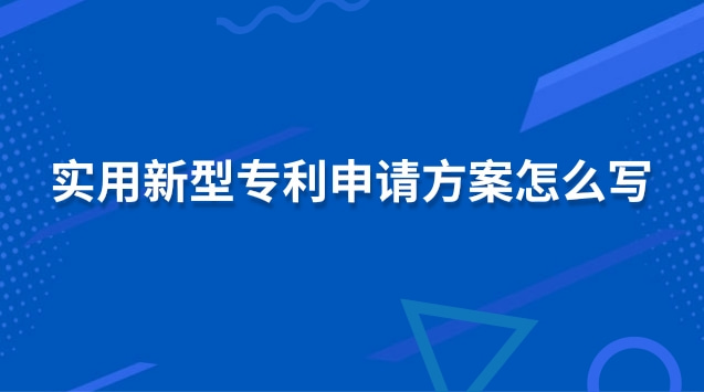 实用新型专利申请方案怎么写 实用新型专利申请注意事项